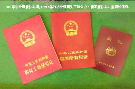 88年毕业证能补办吗,1997年的毕业证丢失了怎么办？能不能补办？需要如何查