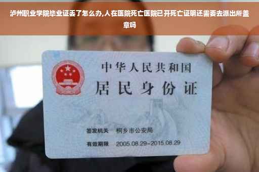 泸州职业学院毕业证丢了怎么办,人在医院死亡医院已开死亡证明还需要去派出所盖章吗