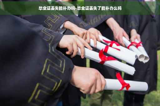 毕业证丢失能补办吗-毕业证丢失了能补办么吗