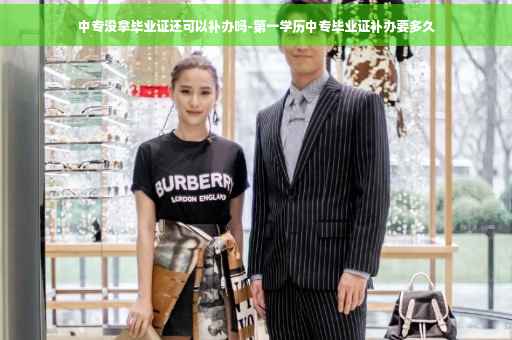 中专没拿毕业证还可以补办吗-第一学历中专毕业证补办要多久