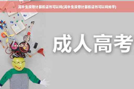 高中生没带计算机证书可以吗(高中生没带计算机证书可以吗知乎)