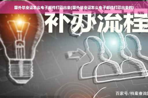 国外毕业证怎么电子邮件打印出来(国外毕业证怎么电子邮件打印出来的)