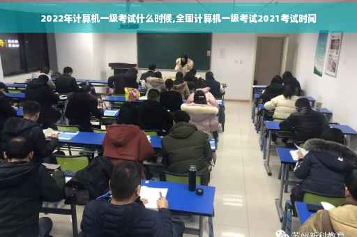 2022年计算机一级考试什么时候,全国计算机一级考试2021考试时间