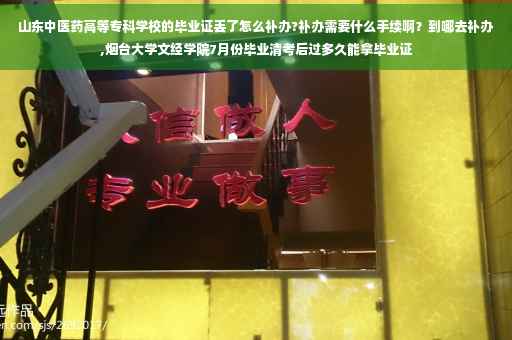 山东中医药高等专科学校的毕业证丢了怎么补办?补办需要什么手续啊?到哪去补办,烟台大学文经学院7月份毕业清考后过多久能拿毕业证 山东中医药高等专科学校的毕业证丢了怎么补办?补办需要什么手续啊?到哪去补办,烟台大学文经学院7月份毕业清考后过多久能拿毕业证