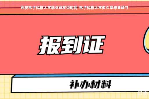 西安电子科技大学毕业证发证时间-电子科技大学多久拿毕业证书