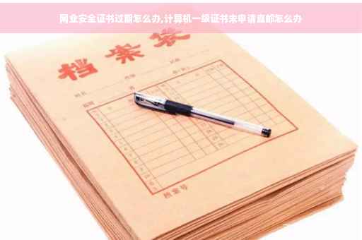 网业安全证书过期怎么办,计算机一级证书未申请直邮怎么办