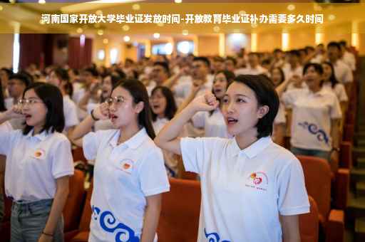 河南国家开放大学毕业证发放时间-开放教育毕业证补办需要多久时间