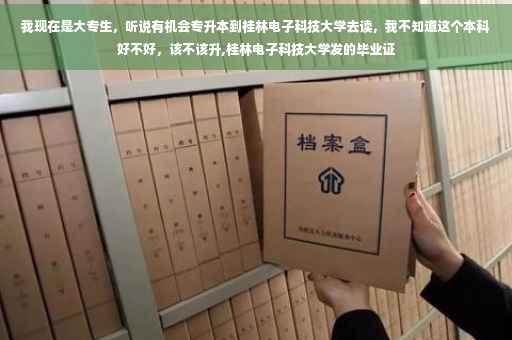 我现在是大专生，听说有机会专升本到桂林电子科技大学去读，我不知道这个本科好不好，该不该升,桂林电子科技大学发的毕业证
