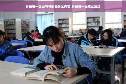 计算机一级证书考的是什么内容,计算机一级怎么算过