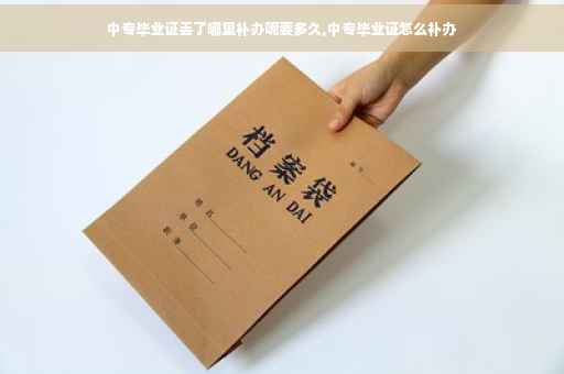 中专毕业证丢了哪里补办呢要多久,中专毕业证怎么补办