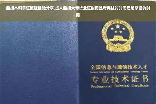 函授本科拿证流程经验分享,成人函授大专毕业证时间是考完试的时间还是拿证的时间