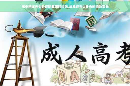 高中档案丢失开证明政审能过吗,毕业证丢失补办影响政审吗