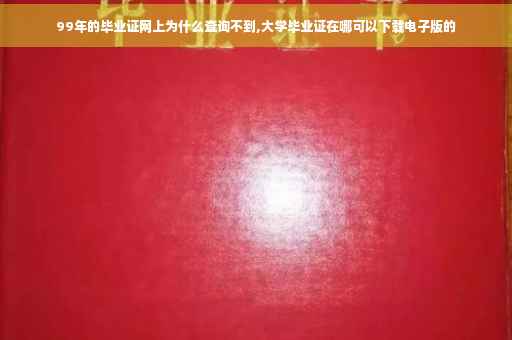 99年的毕业证网上为什么查询不到,大学毕业证在哪可以下载电子版的