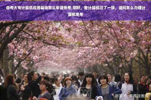 自考大专计算机应用基础怎么申请免考,您好，我计算机过了一级，请问怎么办理计算机免考