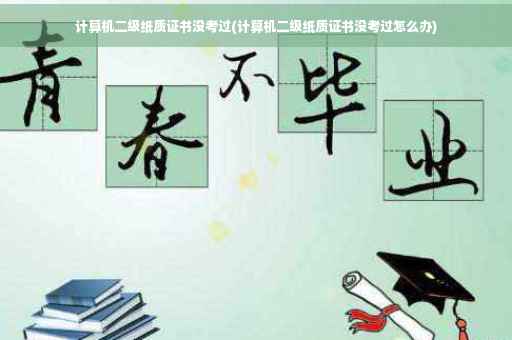 计算机二级纸质证书没考过(计算机二级纸质证书没考过怎么办)