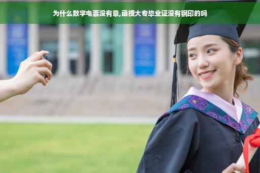 为什么数字电票没有章,函授大专毕业证没有钢印的吗