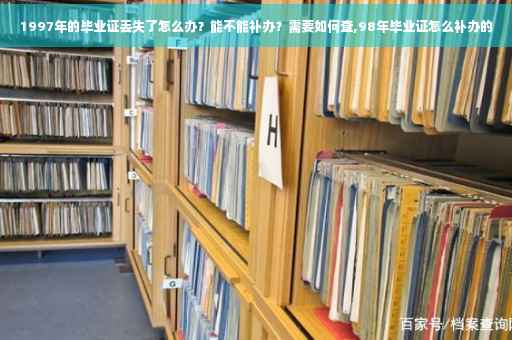 1997年的毕业证丢失了怎么办？能不能补办？需要如何查,98年毕业证怎么补办的