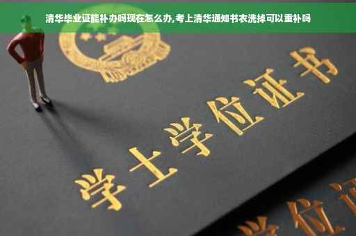 清华毕业证能补办吗现在怎么办,考上清华通知书衣洗掉可以重补吗