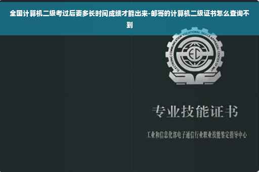 全国计算机二级考过后要多长时间成绩才能出来-邮寄的计算机二级证书怎么查询不到