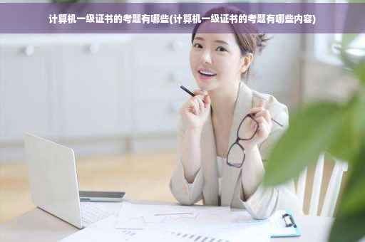 计算机一级证书的考题有哪些(计算机一级证书的考题有哪些内容)