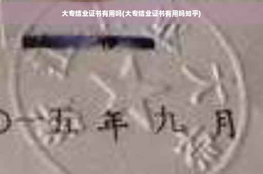 大专结业证书有用吗(大专结业证书有用吗知乎)