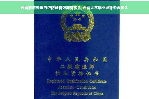 西藏旅游办理的边防证有效期有多久,西藏大学毕业证补办要多久