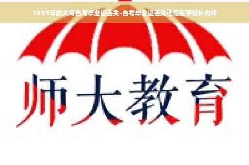 1999年的大专自考毕业证丢失-自考毕业证丢失还是在学校补办好