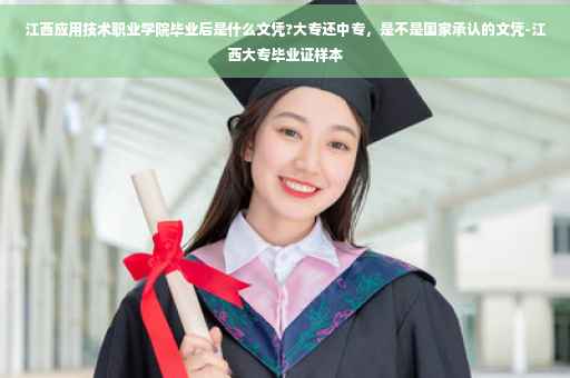 江西应用技术职业学院毕业后是什么文凭?大专还中专，是不是国家承认的文凭-江西大专毕业证样本