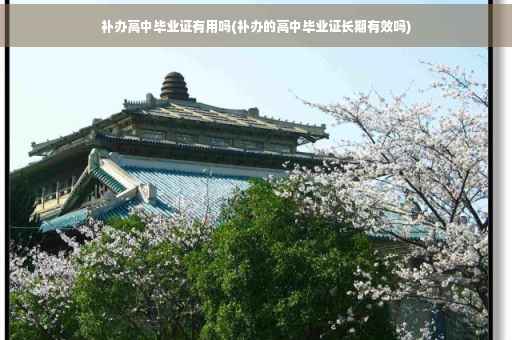 补办高中毕业证有用吗(补办的高中毕业证长期有效吗)
