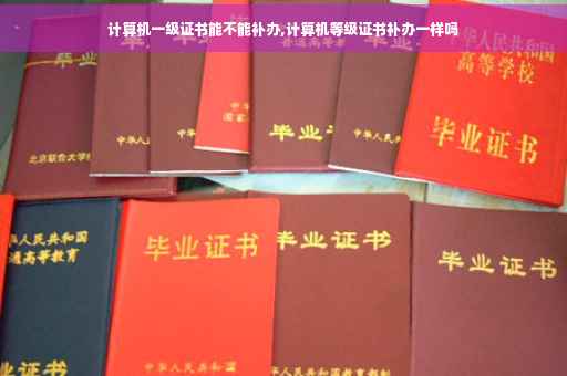 计算机一级证书能不能补办,计算机等级证书补办一样吗