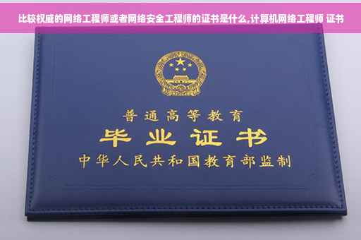 比较权威的网络工程师或者网络安全工程师的证书是什么,计算机网络工程师 证书