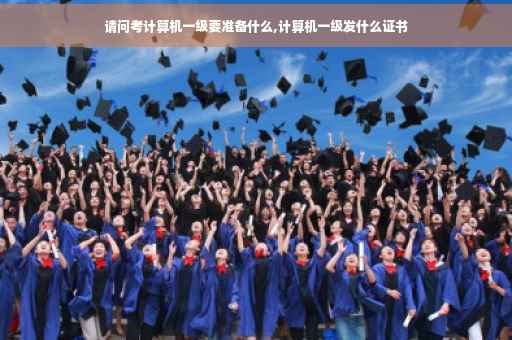 请问考计算机一级要准备什么,计算机一级发什么证书