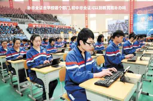 补毕业证去学校哪个部门,初中毕业证可以到教育局补办吗