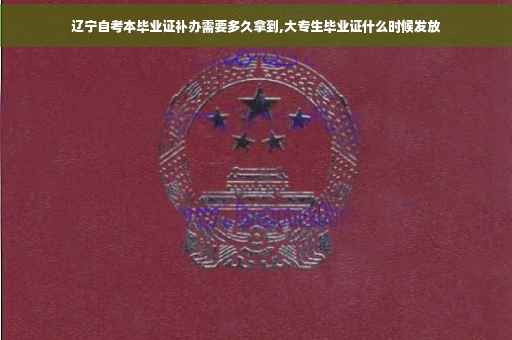 辽宁自考本毕业证补办需要多久拿到,大专生毕业证什么时候发放