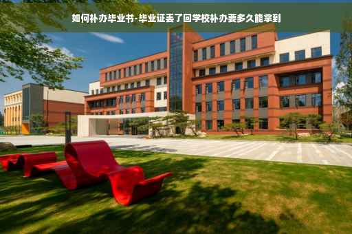 如何补办毕业书-毕业证丢了回学校补办要多久能拿到