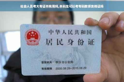 社会人员考大专证书有用吗,本科生可以考专科教师资格证吗 社会人员考大专证书有用吗,本科生可以考专科教师资格证吗