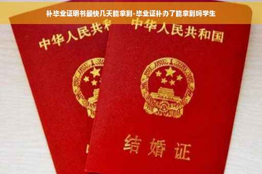 补毕业证明书最快几天能拿到-毕业证补办了能拿到吗学生