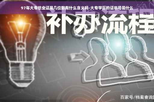 97年大专毕业证是几位数有什么含义吗-大专学历的证书号是什么