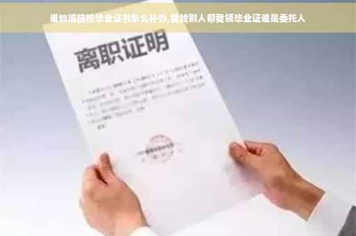 谁知道技校毕业证书怎么补办,我找别人帮我领毕业证谁是委托人