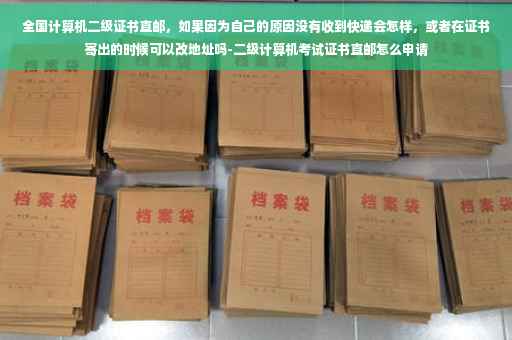 全国计算机二级证书直邮，如果因为自己的原因没有收到快递会怎样，或者在证书寄出的时候可以改地址吗-二级计算机考试证书直邮怎么申请