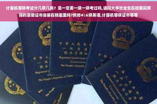 计算机等级考试分几级几类？是一定要一级一级考过吗,请问大学毕业生在校期间获得的荣誉证书会装在档案里吗?例如4级英语,计算机等级证书等等