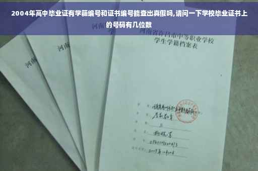 2004年高中毕业证有学籍编号和证书编号能查出真假吗,请问一下学校毕业证书上的号码有几位数