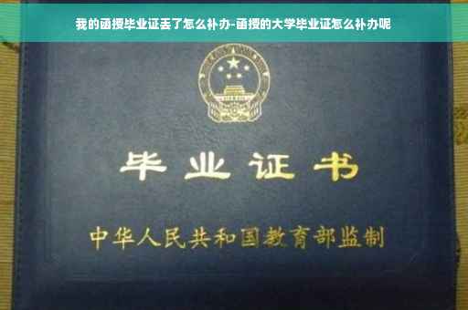 我的函授毕业证丢了怎么补办-函授的大学毕业证怎么补办呢