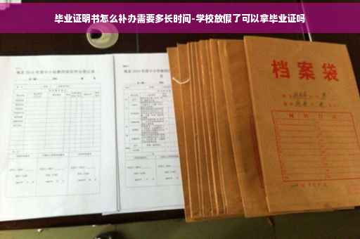 毕业证明书怎么补办需要多长时间-学校放假了可以拿毕业证吗