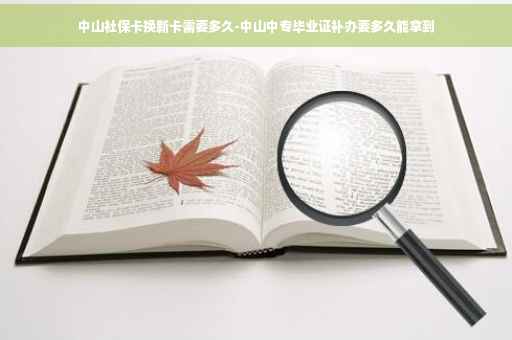 中山社保卡换新卡需要多久-中山中专毕业证补办要多久能拿到