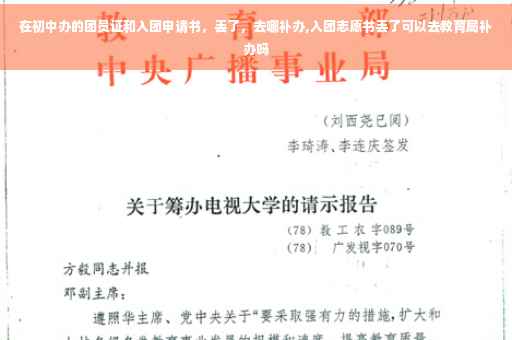 在初中办的团员证和入团申请书，丢了，去哪补办,入团志愿书丢了可以去教育局补办吗