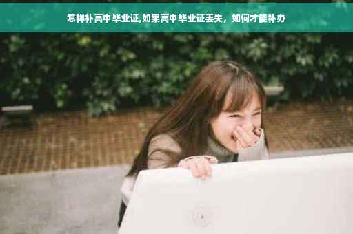 怎样补高中毕业证,如果高中毕业证丢失，如何才能补办