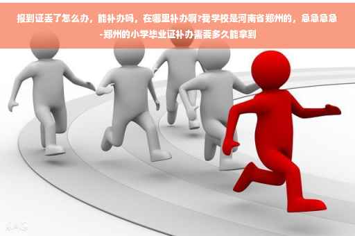 报到证丢了怎么办，能补办吗，在哪里补办啊?我学校是河南省郑州的，急急急急-郑州的小学毕业证补办需要多久能拿到