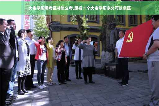 大专学历想考证书怎么考,想报一个大专学历多久可以拿证