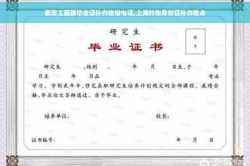 嘉定工商联毕业证补办地址电话,上海外地身份证补办地点